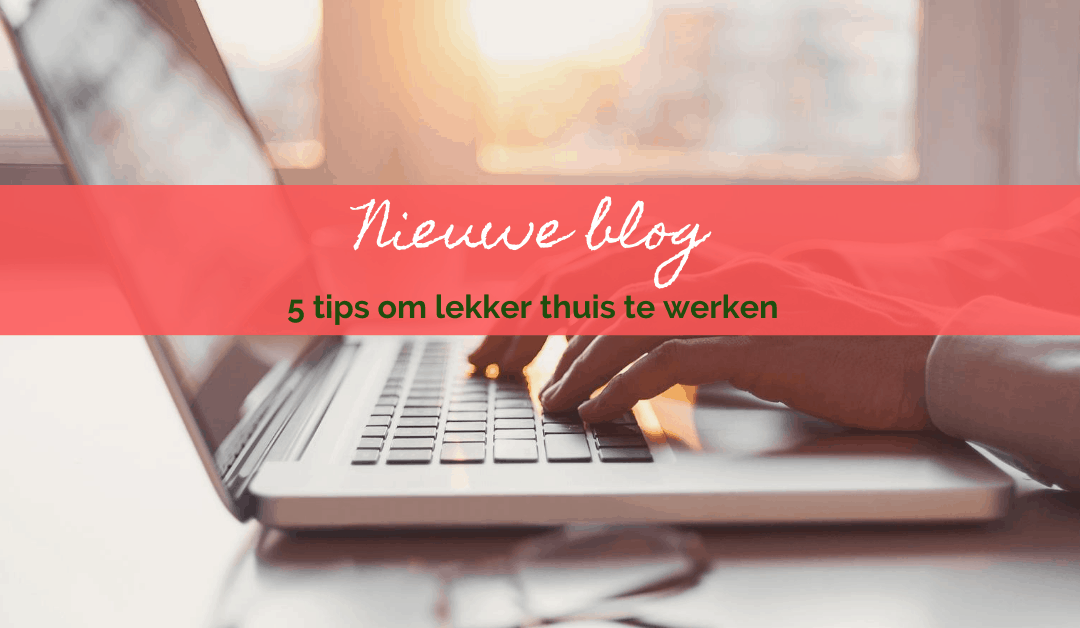 5 tips om lekker thuis te werken